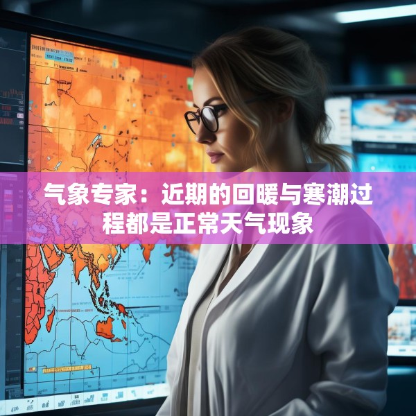 气象专家：近期的回暖与寒潮过程都是正常天气现象