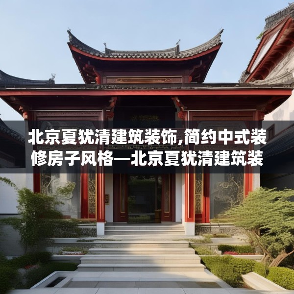 北京夏犹清建筑装饰,简约中式装修房子风格—北京夏犹清建筑装饰128.a4b5c8fgy.1576684