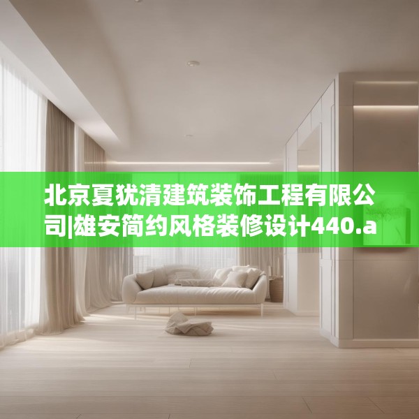 北京夏犹清建筑装饰工程有限公司|雄安简约风格装修设计440.a316b317c320fgy.327wew