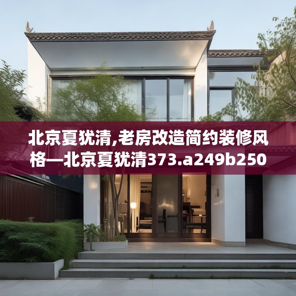 北京夏犹清,老房改造简约装修风格—北京夏犹清373.a249b250c253fgy.260poiy