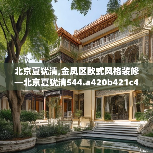 北京夏犹清,金凤区欧式风格装修—北京夏犹清544.a420b421c424fgy.431htyj