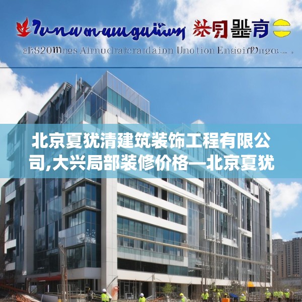 北京夏犹清建筑装饰工程有限公司,大兴局部装修价格—北京夏犹清建筑装饰工程有限公司413.a289b290c293fgy.300bnbn