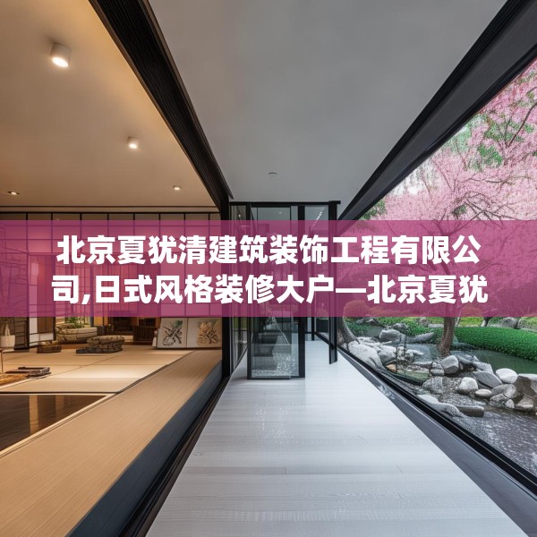 北京夏犹清建筑装饰工程有限公司,日式风格装修大户—北京夏犹清建筑装饰工程有限公司266.a142b143c146fgy.153xczxv