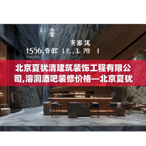 北京夏犹清建筑装饰工程有限公司,溶洞酒吧装修价格—北京夏犹清建筑装饰工程有限公司125.a1b2c5fgy.12bnbn