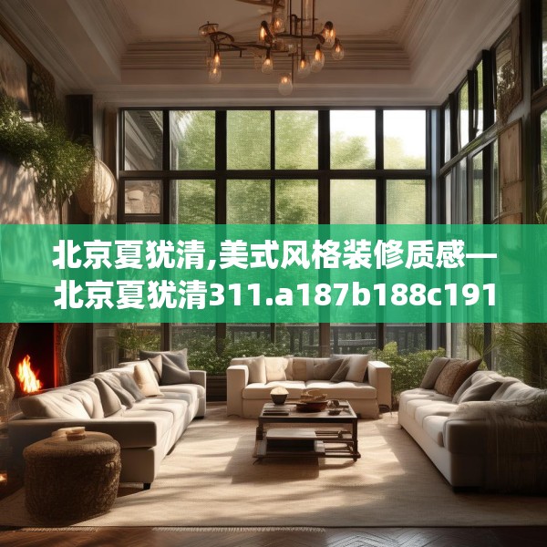 北京夏犹清,美式风格装修质感—北京夏犹清311.a187b188c191fgy.198fds