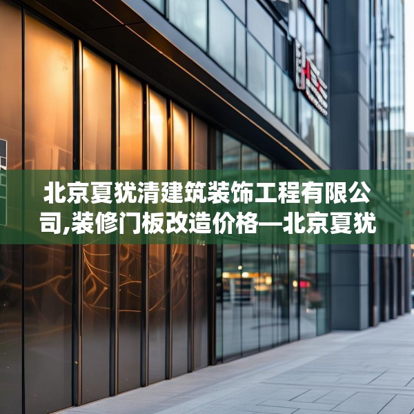 北京夏犹清建筑装饰工程有限公司,装修门板改造价格—北京夏犹清建筑装饰工程有限公司457.a333b334c337fgy.344fdsfds
