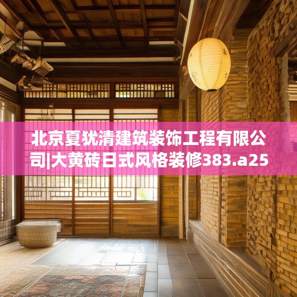 北京夏犹清建筑装饰工程有限公司|大黄砖日式风格装修383.a259b260c263fgy.270fds