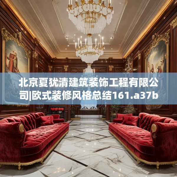 北京夏犹清建筑装饰工程有限公司|欧式装修风格总结161.a37b38c41fgy.48bnbn