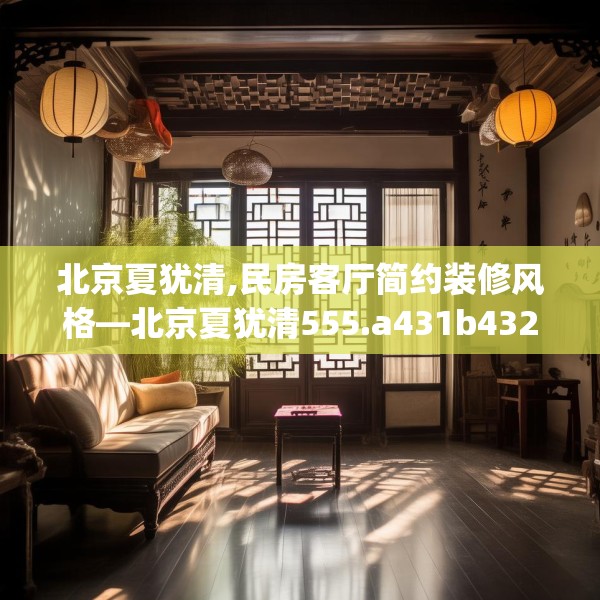 北京夏犹清,民房客厅简约装修风格—北京夏犹清555.a431b432c435fgy.442fhsg