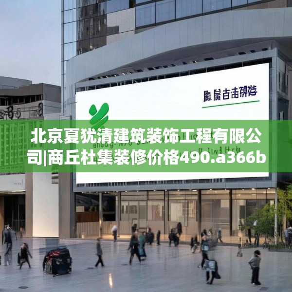 北京夏犹清建筑装饰工程有限公司|商丘杜集装修价格490.a366b367c370fgy.377htyj