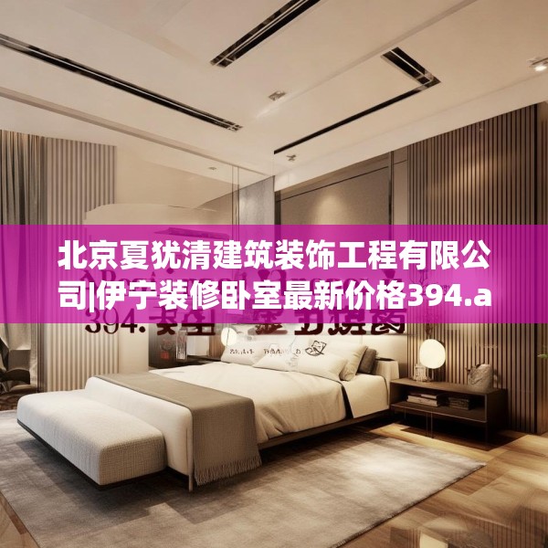 北京夏犹清建筑装饰工程有限公司|伊宁装修卧室最新价格394.a270b271c274fgy.281dewqe
