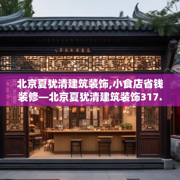 北京夏犹清建筑装饰,小食店省钱装修—北京夏犹清建筑装饰317.a193b194c197fgy.204cvcx
