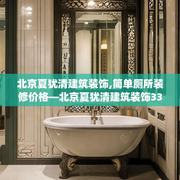 北京夏犹清建筑装饰,简单厕所装修价格—北京夏犹清建筑装饰335.a211b212c215fgy.222cvcx