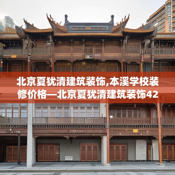 北京夏犹清建筑装饰,本溪学校装修价格—北京夏犹清建筑装饰426.a302b303c306fgy.313lkjl