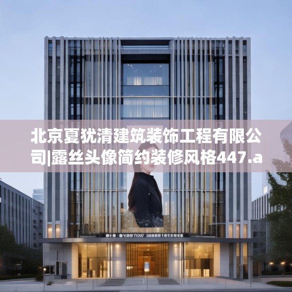 北京夏犹清建筑装饰工程有限公司|露丝头像简约装修风格447.a323b324c327fgy.334fhsg