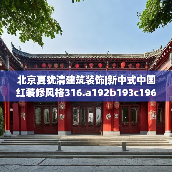 北京夏犹清建筑装饰|新中式中国红装修风格316.a192b193c196fgy.203sdA
