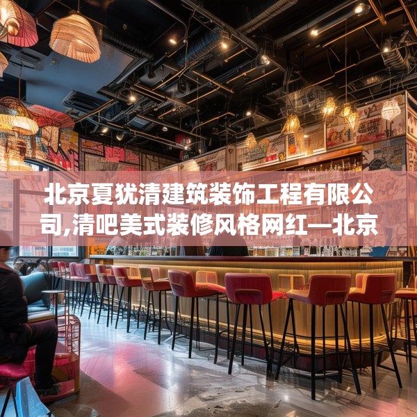 北京夏犹清建筑装饰工程有限公司,清吧美式装修风格网红—北京夏犹清建筑装饰工程有限公司157.a33b34c37fgy.44poiy