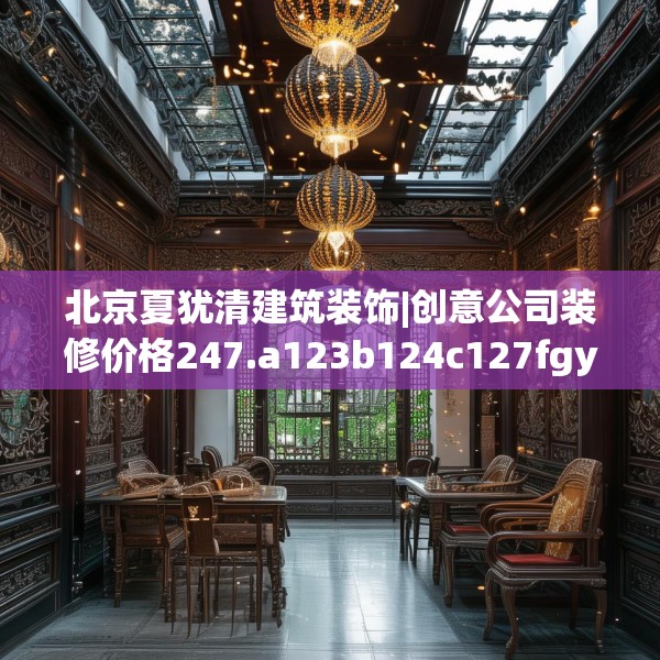 北京夏犹清建筑装饰|创意公司装修价格247.a123b124c127fgy.134poiy