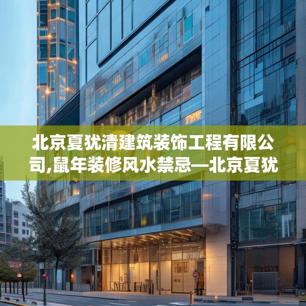 北京夏犹清建筑装饰工程有限公司,鼠年装修风水禁忌—北京夏犹清建筑装饰工程有限公司343.a219b220c223fgy.230jhhj