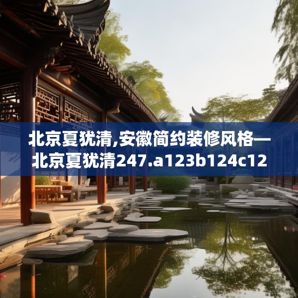 北京夏犹清,安徽简约装修风格—北京夏犹清247.a123b124c127fgy.134poiy