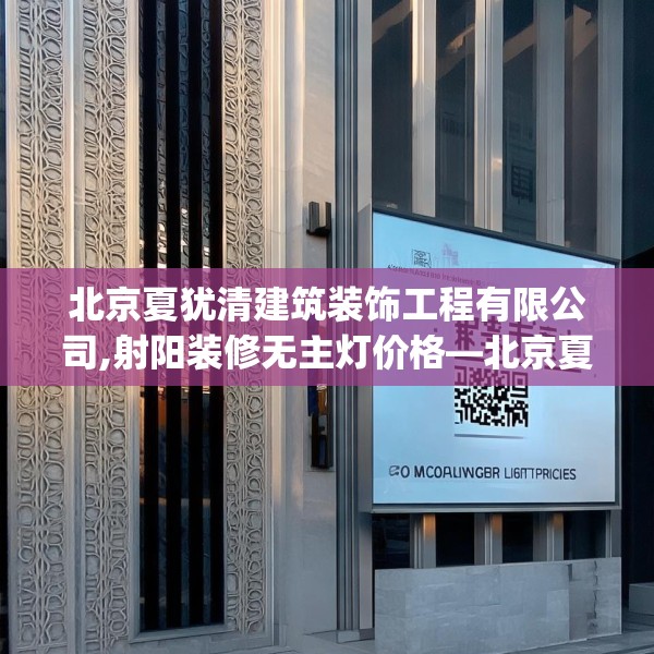北京夏犹清建筑装饰工程有限公司,射阳装修无主灯价格—北京夏犹清建筑装饰工程有限公司182.a58b59c62fgy.6976681