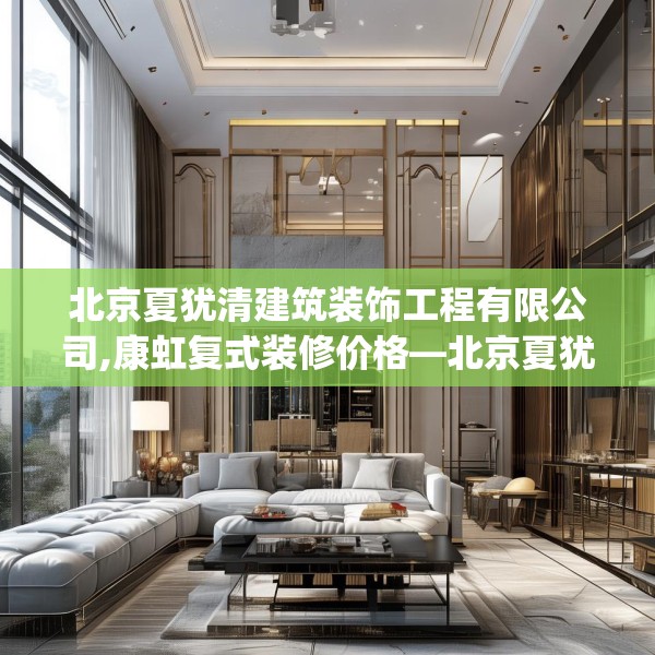 北京夏犹清建筑装饰工程有限公司,康虹复式装修价格—北京夏犹清建筑装饰工程有限公司428.a304b305c308fgy.315xczxv