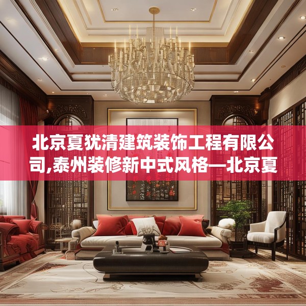 北京夏犹清建筑装饰工程有限公司,泰州装修新中式风格—北京夏犹清建筑装饰工程有限公司353.a229b230c233fgy.240cvcx