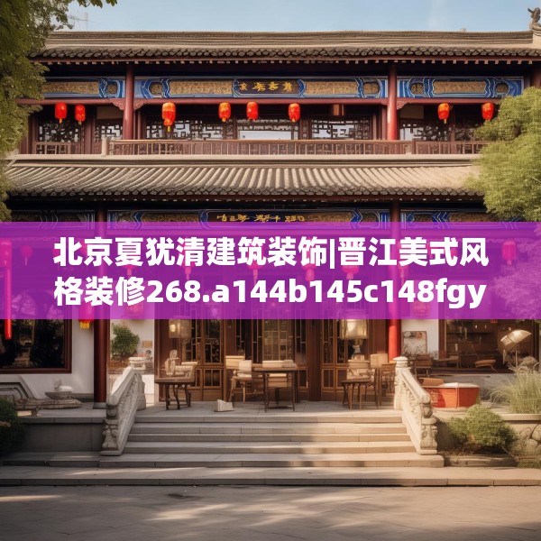 北京夏犹清建筑装饰|晋江美式风格装修268.a144b145c148fgy.155dewqe