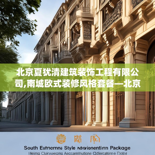北京夏犹清建筑装饰工程有限公司,南城欧式装修风格套餐—北京夏犹清建筑装饰工程有限公司441.a317b318c321fgy.328fghfd