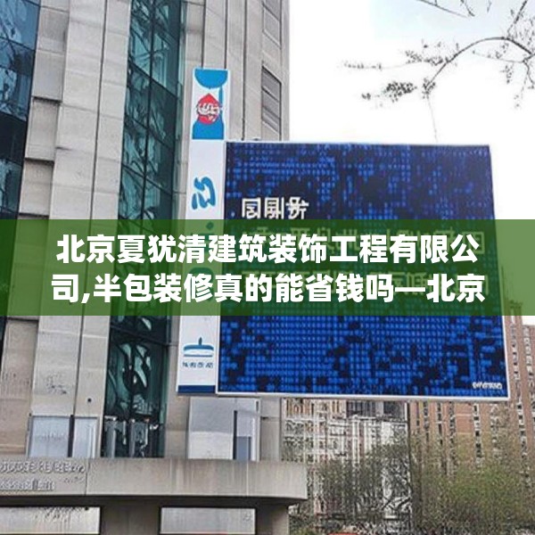 北京夏犹清建筑装饰工程有限公司,半包装修真的能省钱吗—北京夏犹清建筑装饰工程有限公司583.a459b460c463fgy.470fdsfds