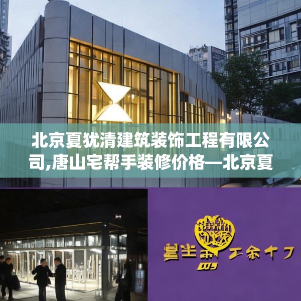 北京夏犹清建筑装饰工程有限公司,唐山宅帮手装修价格—北京夏犹清建筑装饰工程有限公司556.a432b433c436fgy.443dewqe