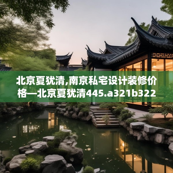 北京夏犹清,南京私宅设计装修价格—北京夏犹清445.a321b322c325fgy.332poiy