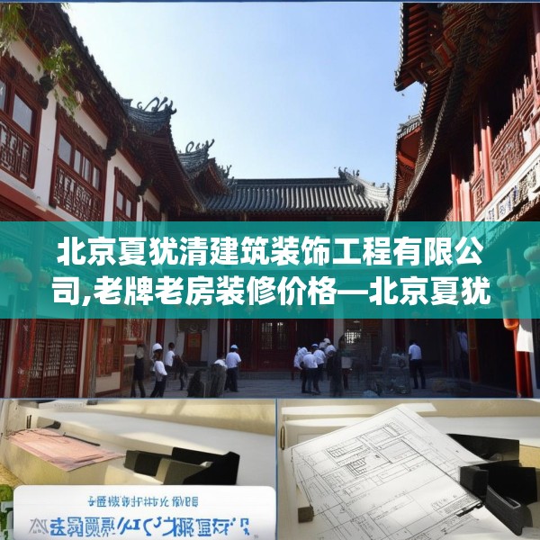 北京夏犹清建筑装饰工程有限公司,老牌老房装修价格—北京夏犹清建筑装饰工程有限公司323.a199b200c203fgy.210bnbn