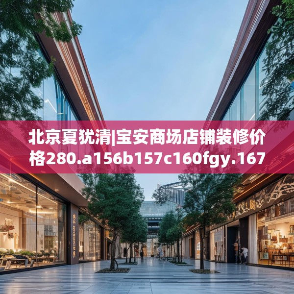 北京夏犹清|宝安商场店铺装修价格280.a156b157c160fgy.167sdA