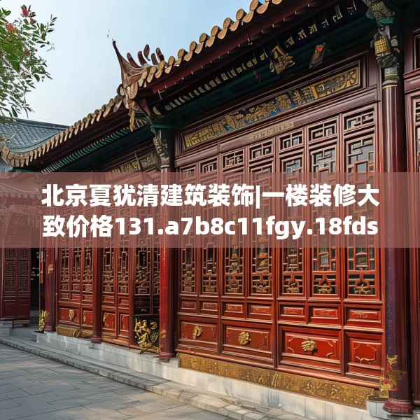 北京夏犹清建筑装饰|一楼装修大致价格131.a7b8c11fgy.18fds
