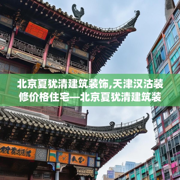 北京夏犹清建筑装饰,天津汉沽装修价格住宅—北京夏犹清建筑装饰282.a158b159c162fgy.169lkjl