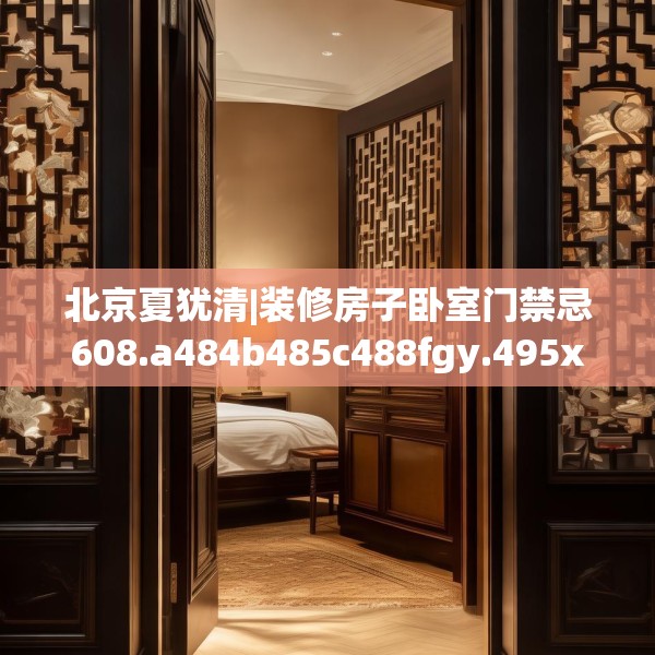北京夏犹清|装修房子卧室门禁忌608.a484b485c488fgy.495xczxv
