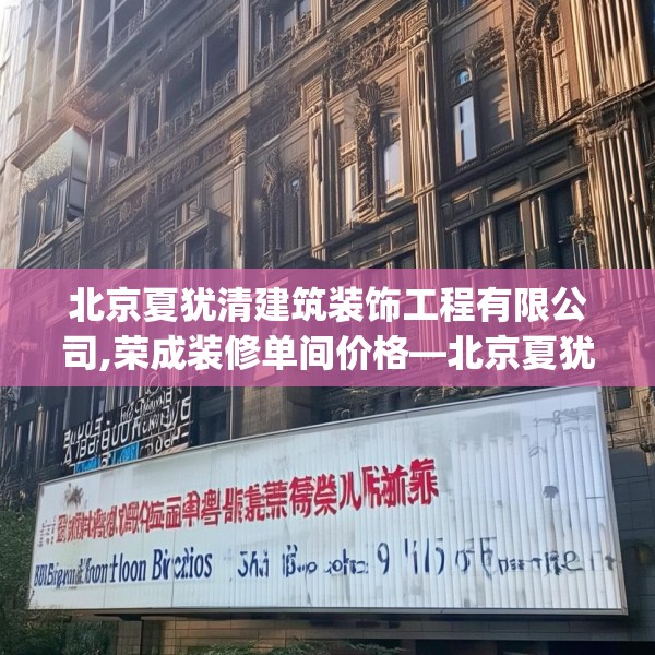 北京夏犹清建筑装饰工程有限公司,荣成装修单间价格—北京夏犹清建筑装饰工程有限公司294.a170b171c174fgy.181dsfds