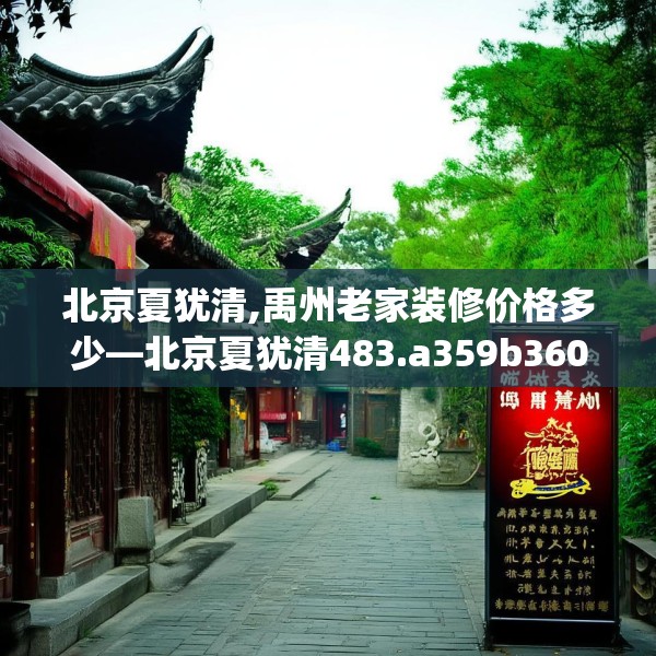 北京夏犹清,禹州老家装修价格多少—北京夏犹清483.a359b360c363fgy.370fhsg