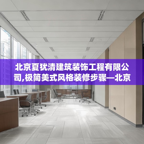 北京夏犹清建筑装饰工程有限公司,极简美式风格装修步骤—北京夏犹清建筑装饰工程有限公司225.a101b102c105fgy.112fghfd