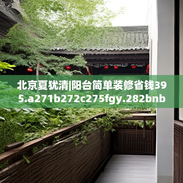北京夏犹清|阳台简单装修省钱395.a271b272c275fgy.282bnbn