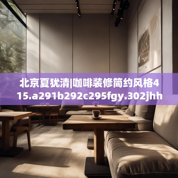 北京夏犹清|咖啡装修简约风格415.a291b292c295fgy.302jhhj