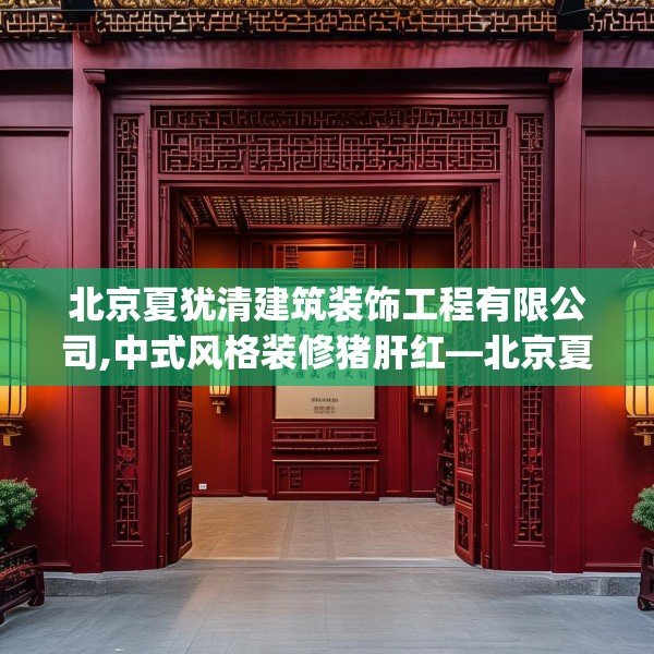 北京夏犹清建筑装饰工程有限公司,中式风格装修猪肝红—北京夏犹清建筑装饰工程有限公司379.a255b256c259fgy.266jhhj