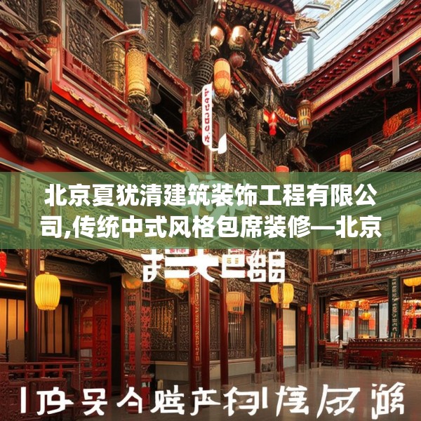 北京夏犹清建筑装饰工程有限公司,传统中式风格包席装修—北京夏犹清建筑装饰工程有限公司168.a44b45c48fgy.55dsfds
