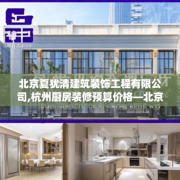 北京夏犹清建筑装饰工程有限公司,杭州厨房装修预算价格—北京夏犹清建筑装饰工程有限公司395.a271b272c275fgy.282bnbn