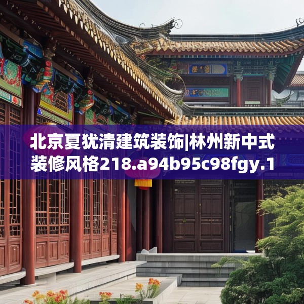 北京夏犹清建筑装饰|林州新中式装修风格218.a94b95c98fgy.10576679
