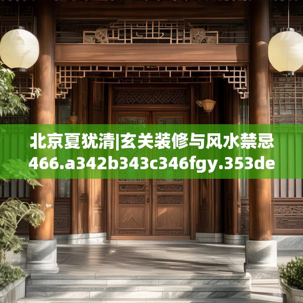 北京夏犹清|玄关装修与风水禁忌466.a342b343c346fgy.353dewqe
