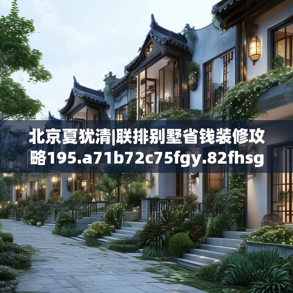 北京夏犹清|联排别墅省钱装修攻略195.a71b72c75fgy.82fhsg