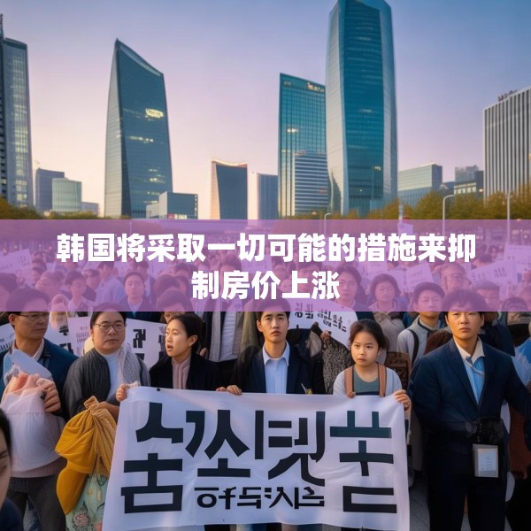 韩国将采取一切可能的措施来抑制房价上涨