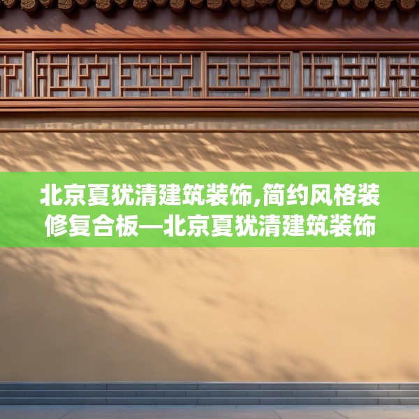 北京夏犹清建筑装饰,简约风格装修复合板—北京夏犹清建筑装饰446.a322b323c326fgy.333xczxv